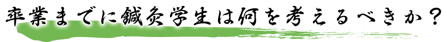 卒業までに鍼灸学生は何を考えるべきか？