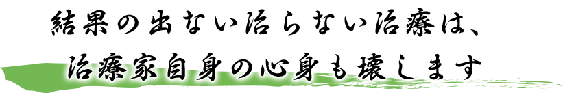 結果の出ない治らない治療は、治療家自身の心身も壊します